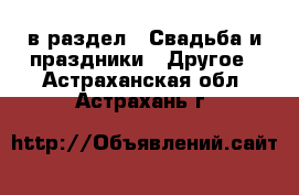  в раздел : Свадьба и праздники » Другое . Астраханская обл.,Астрахань г.